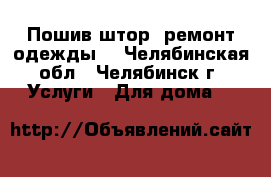 Пошив штор, ремонт одежды. - Челябинская обл., Челябинск г. Услуги » Для дома   